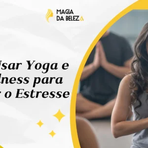 Como Usar Yoga e Mindfulness para Reduzir o Estresse