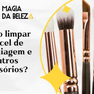 Como limpar pincel de maquiagem e outros acessórios? 