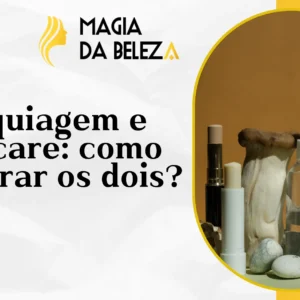 Maquiagem e Skincare: como equilibrar os dois?