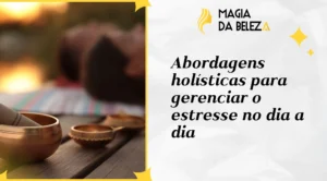 Abordagens holísticas para gerenciar o estresse no dia a dia