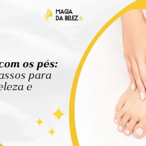 Cuidados com os pés: todos os passos para garantir beleza e conforto