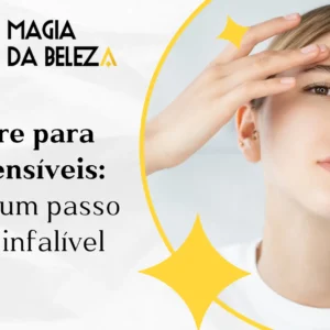 Skincare para peles sensíveis: conheça um passo a passo infalível