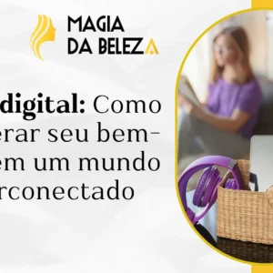 Detox digital: Como recuperar seu bem-estar em um mundo hiperconectado