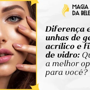 Diferença entre unhas de gel, acrílico e fibra de vidro: Qual é a melhor opção para você?