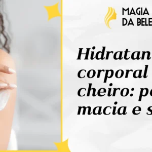 Hidratante corporal sem cheiro: pele macia e suave
