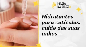 Hidratantes para cutículas: cuide das suas unhas