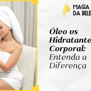 Óleo vs Hidratante Corporal: Entenda a Diferença