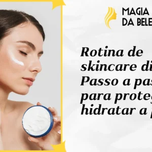 Rotina de skincare diurna: Passo a passo para proteger e hidratar a pele