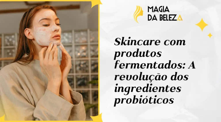 Skincare com produtos fermentados: A revolução dos ingredientes probióticos