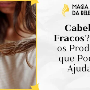 Cabelos Fracos? Veja os Produtos que Podem Ajudar!