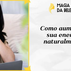 Como aumentar sua energia naturalmente: dicas de bem-estar para uma vida mais saudável