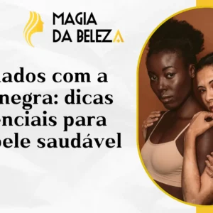 Cuidados com a pele negra: dicas essenciais para uma pele saudável