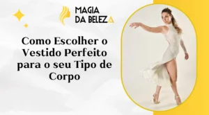 Como Escolher o Vestido Perfeito para o seu Tipo de Corpo