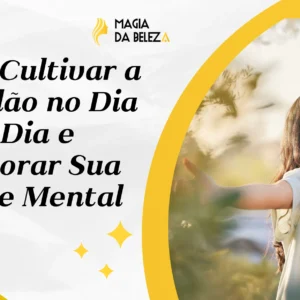 Como Cultivar a Gratidão no Dia a Dia e Melhorar Sua Saúde Mental