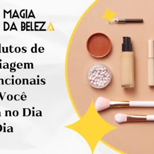 Os Produtos de Maquiagem Multifuncionais que Você Precisa no Dia a Dia